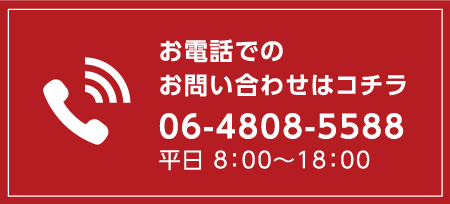 お電話でのお問い合わせはコチラ　06-4808-5588　平日 8：00〜18:00