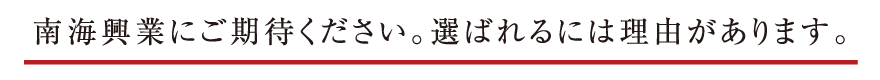 南海興業にご期待ください。選ばれるには理由があります。